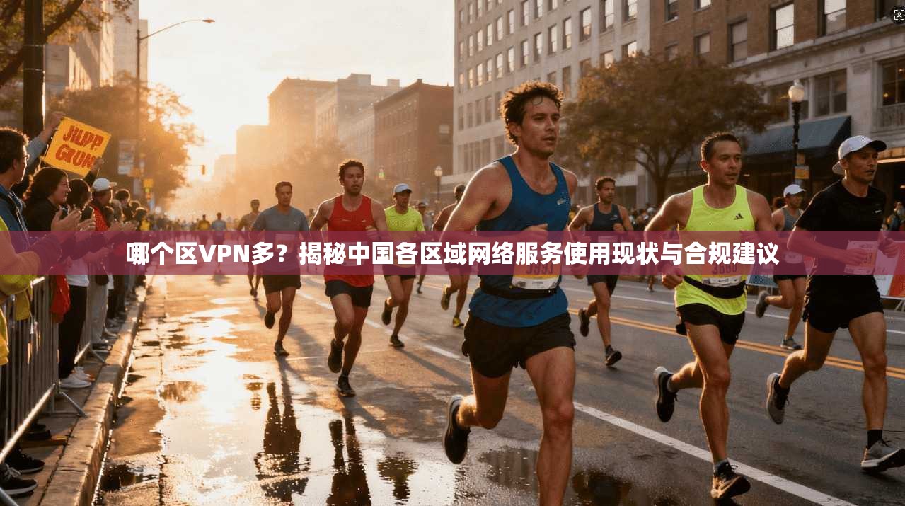 哪个区VPN多?揭秘中国各区域网络服务使用现状与合规建议