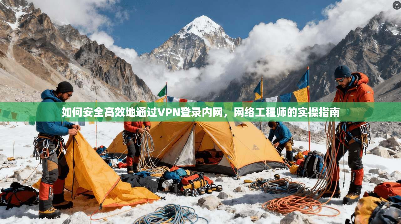 如何安全高效地通过VPN登录内网，网络工程师的实操指南