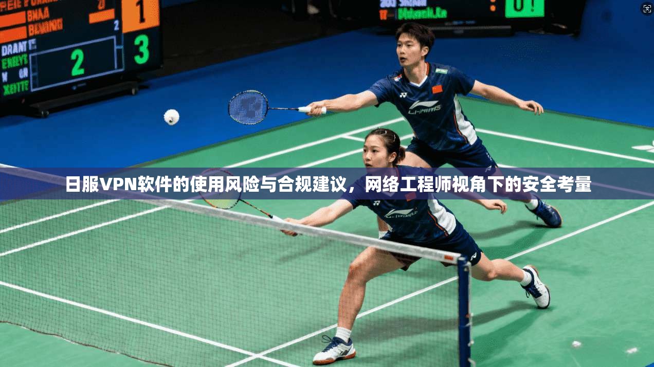 日服VPN软件的使用风险与合规建议，网络工程师视角下的安全考量
