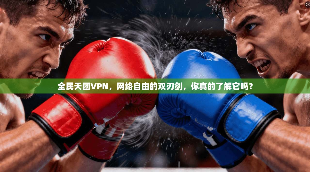 全民天团VPN,网络自由的双刃剑,你真的了解它吗?