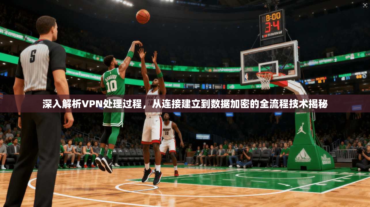深入解析VPN处理过程，从连接建立到数据加密的全流程技术揭秘