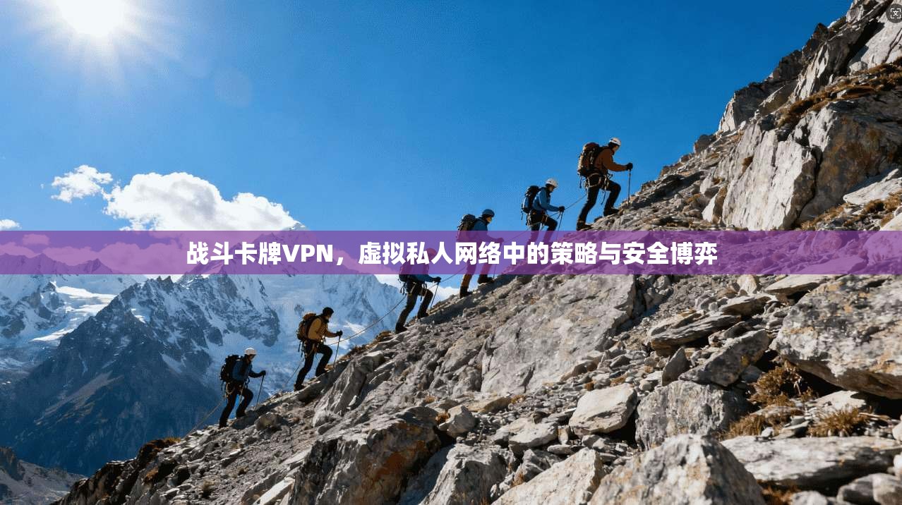 战斗卡牌VPN,虚拟私人网络中的策略与安全博弈