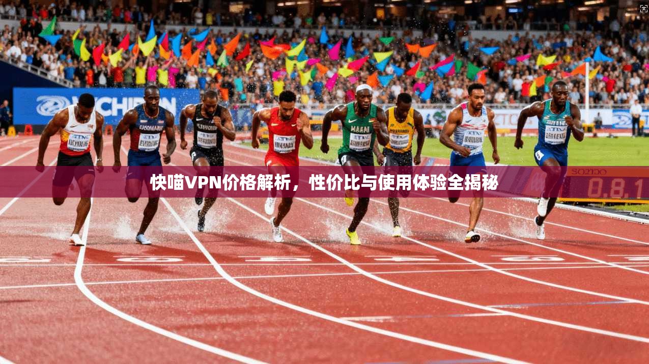 快喵VPN价格解析，性价比与使用体验全揭秘