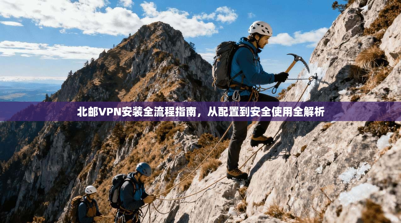 北邮VPN安装全流程指南,从配置到安全使用全解析