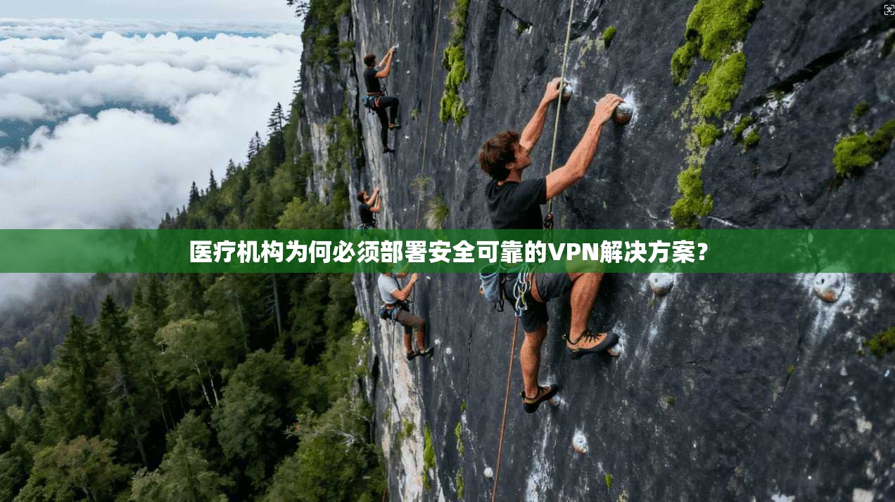 医疗机构为何必须部署安全可靠的VPN解决方案?