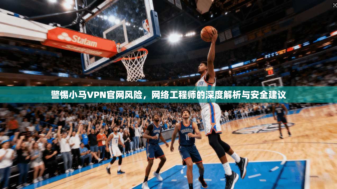 警惕小马VPN官网风险,网络工程师的深度解析与安全建议