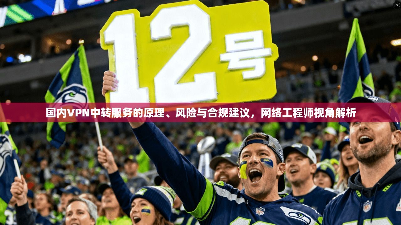 国内VPN中转服务的原理、风险与合规建议，网络工程师视角解析