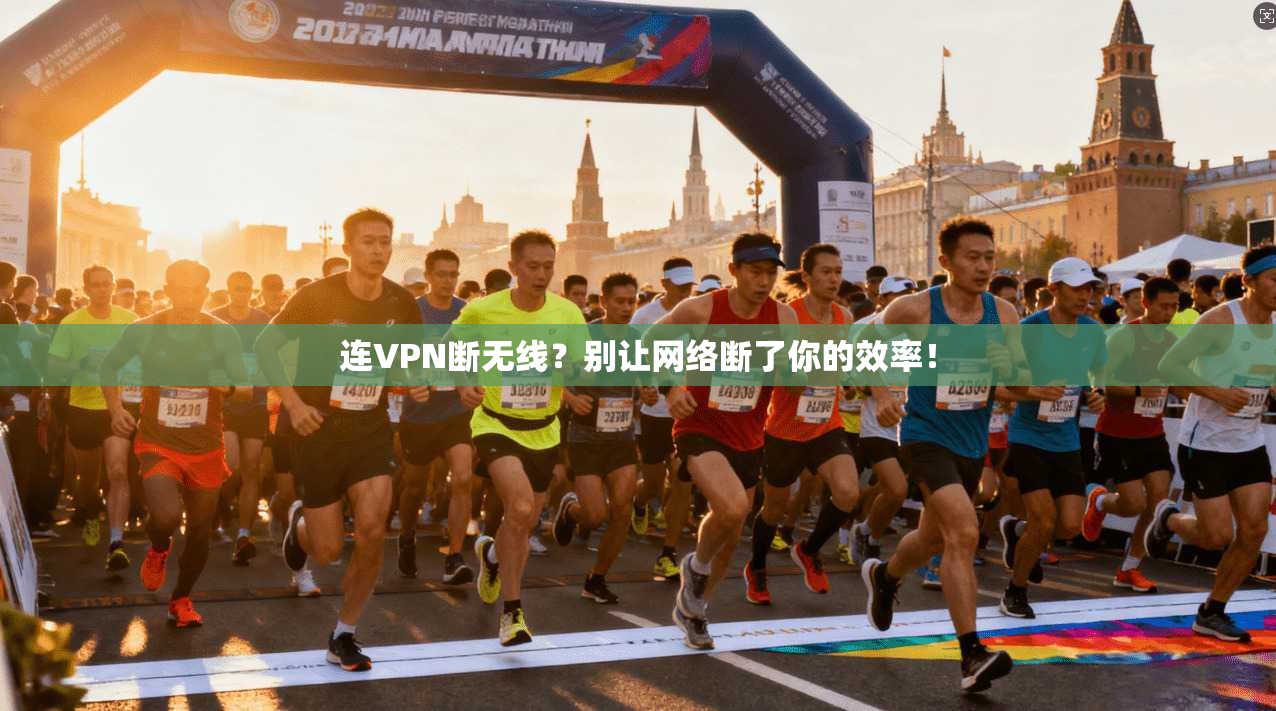 连VPN断无线？别让网络断了你的效率！
