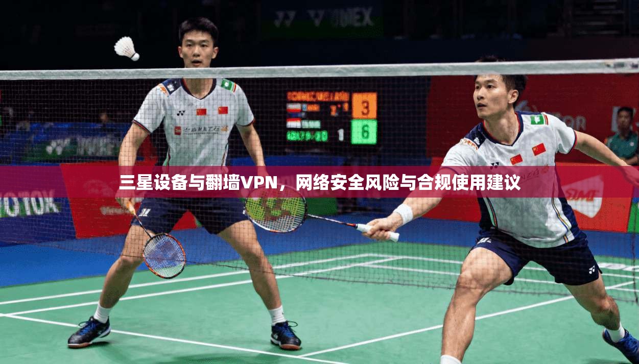三星设备与翻墙VPN，网络安全风险与合规使用建议