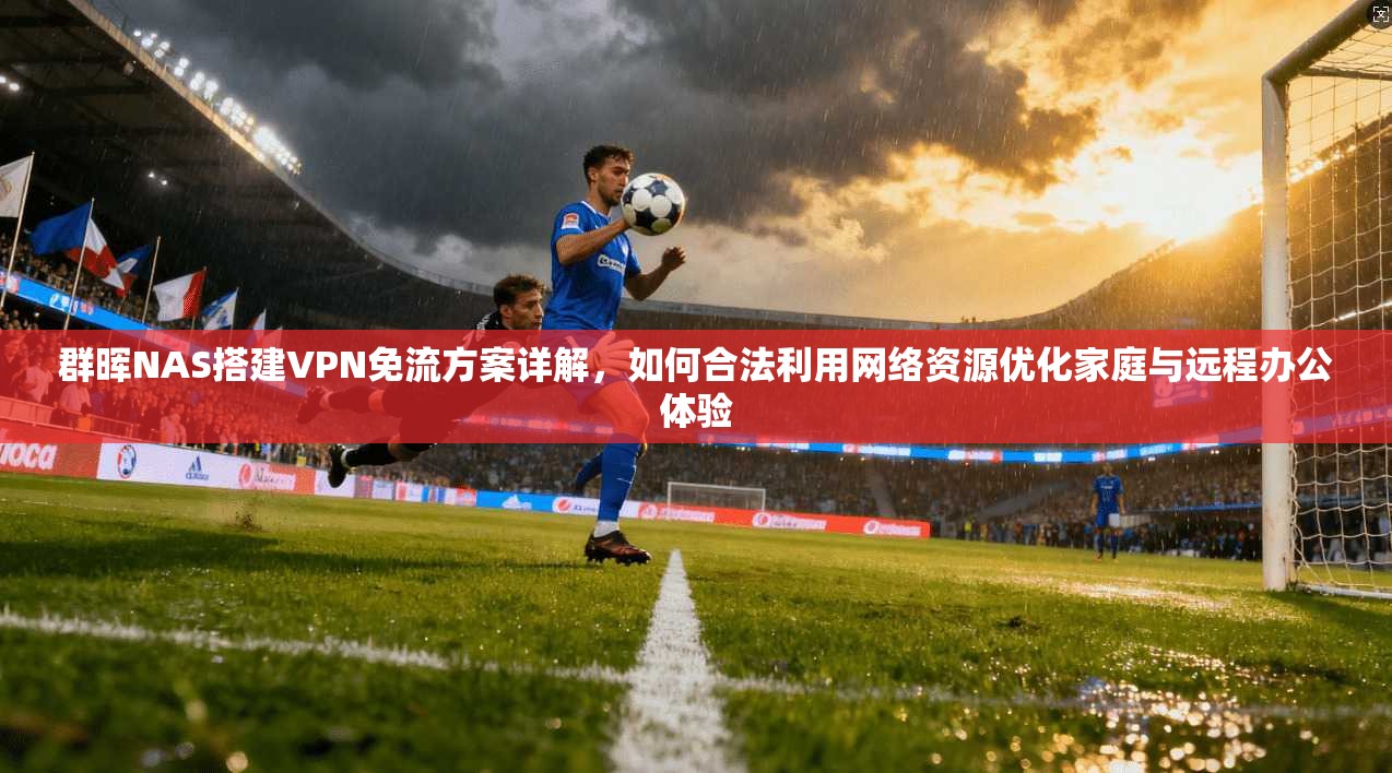 群晖NAS搭建VPN免流方案详解,如何合法利用网络资源优化家庭与远程办公体验