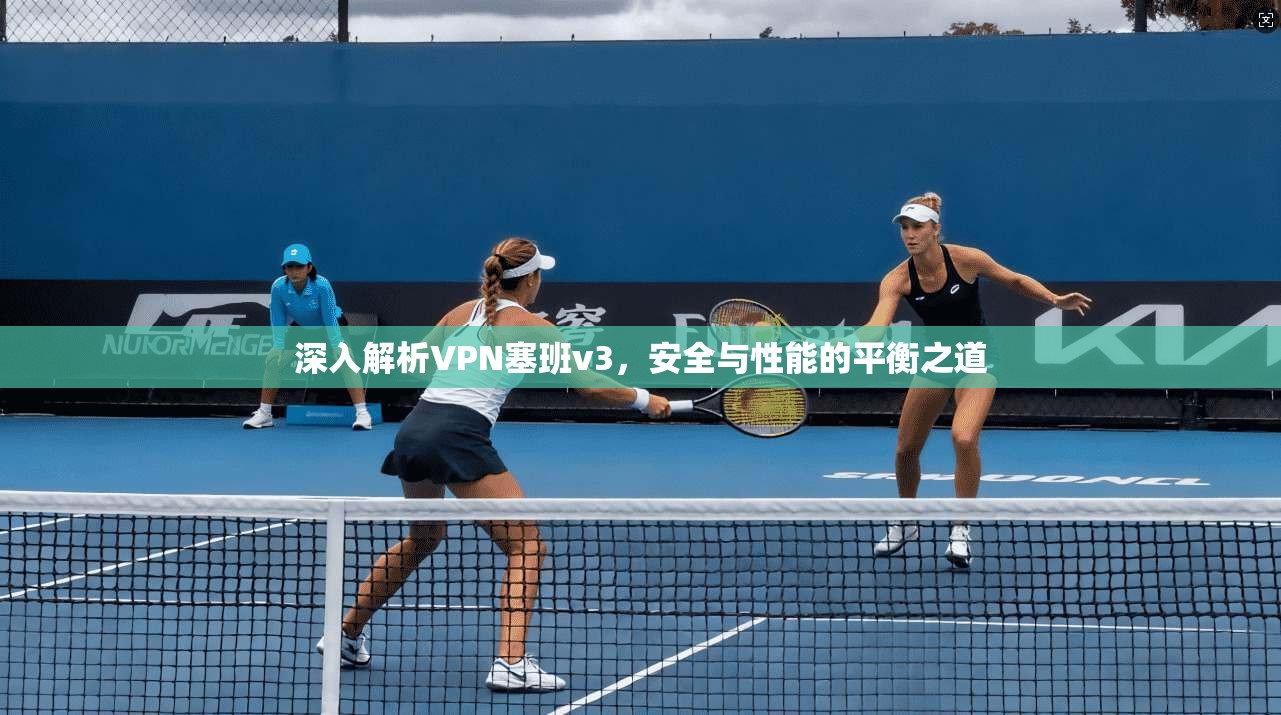 深入解析VPN塞班v3，安全与性能的平衡之道