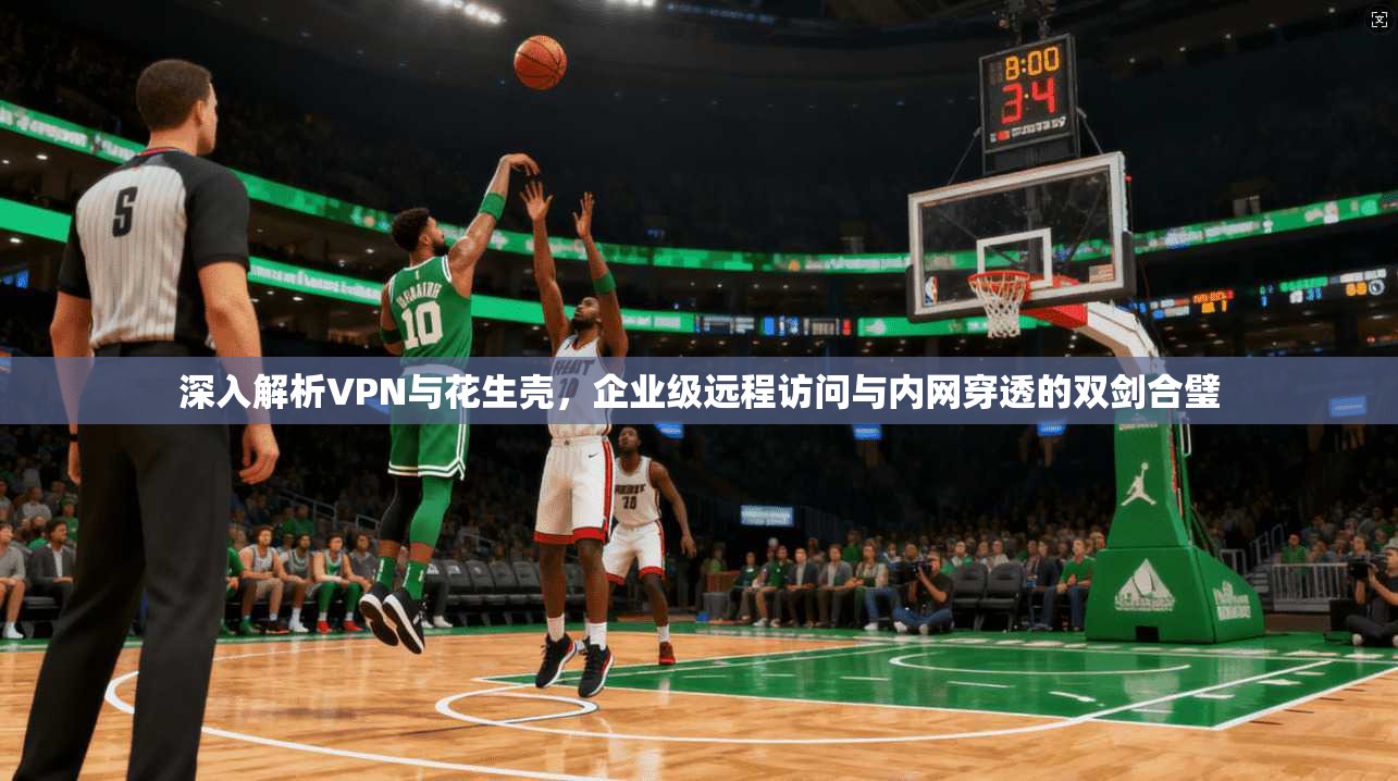 深入解析VPN与花生壳，企业级远程访问与内网穿透的双剑合璧