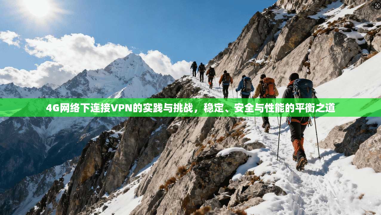 4G网络下连接VPN的实践与挑战，稳定、安全与性能的平衡之道