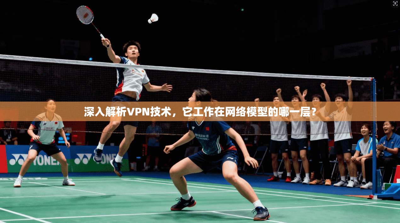 深入解析VPN技术,它工作在网络模型的哪一层?