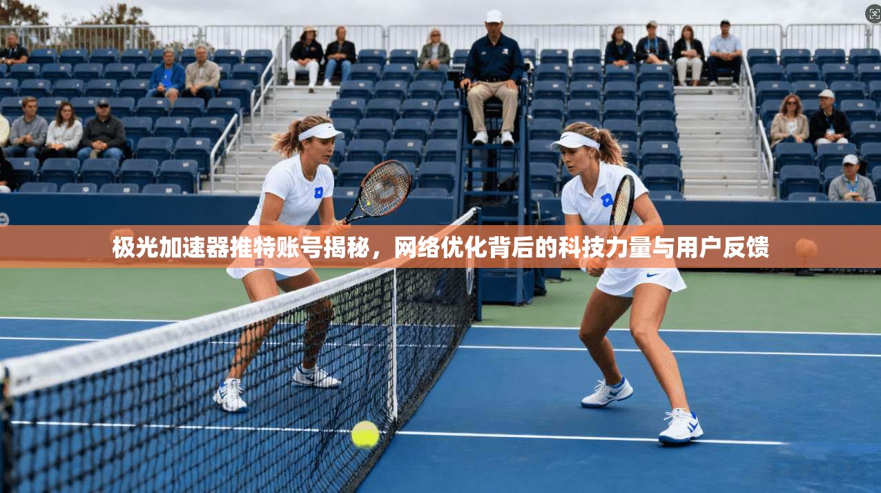 极光加速器推特账号揭秘，网络优化背后的科技力量与用户反馈