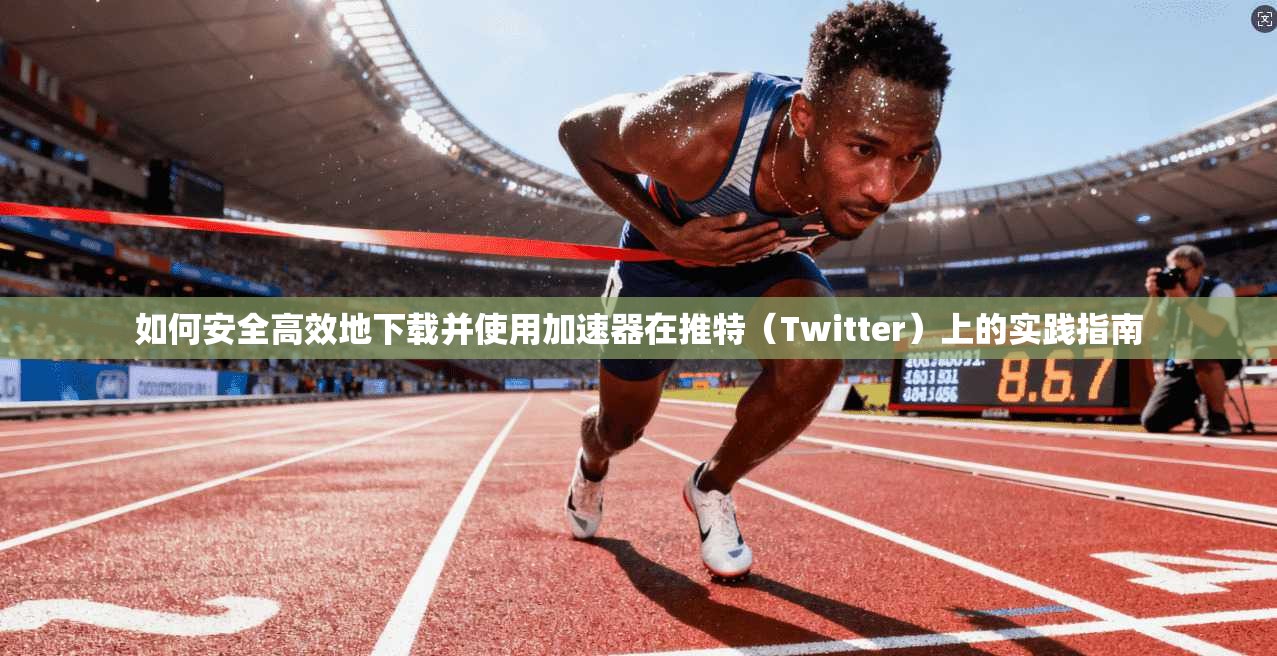如何安全高效地下载并使用加速器在推特(Twitter)上的实践指南