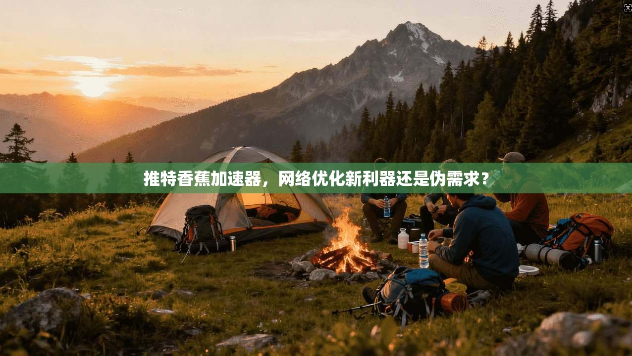 推特香蕉加速器，网络优化新利器还是伪需求？