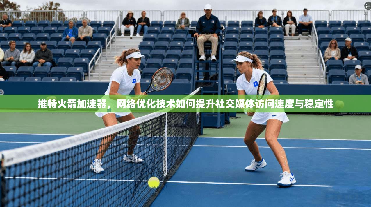 推特火箭加速器，网络优化技术如何提升社交媒体访问速度与稳定性