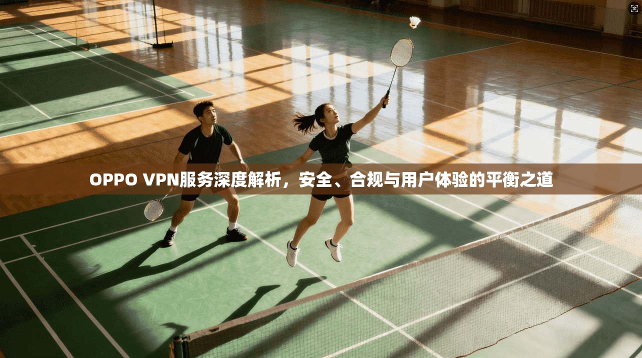 OPPO VPN服务深度解析，安全、合规与用户体验的平衡之道