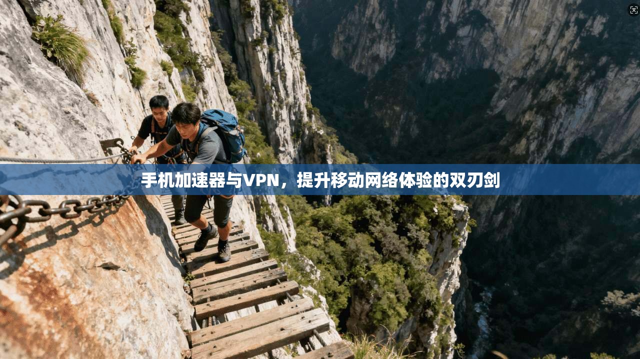 手机加速器与VPN,提升移动网络体验的双刃剑