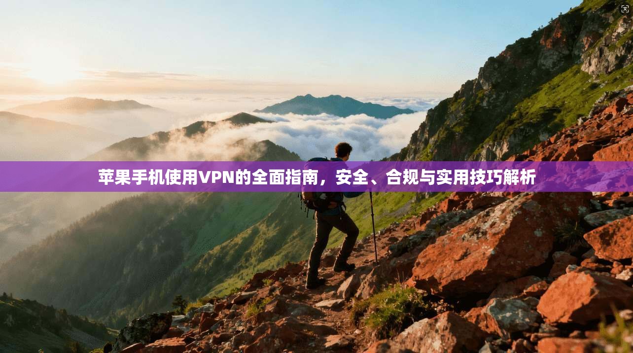 苹果手机使用VPN的全面指南，安全、合规与实用技巧解析