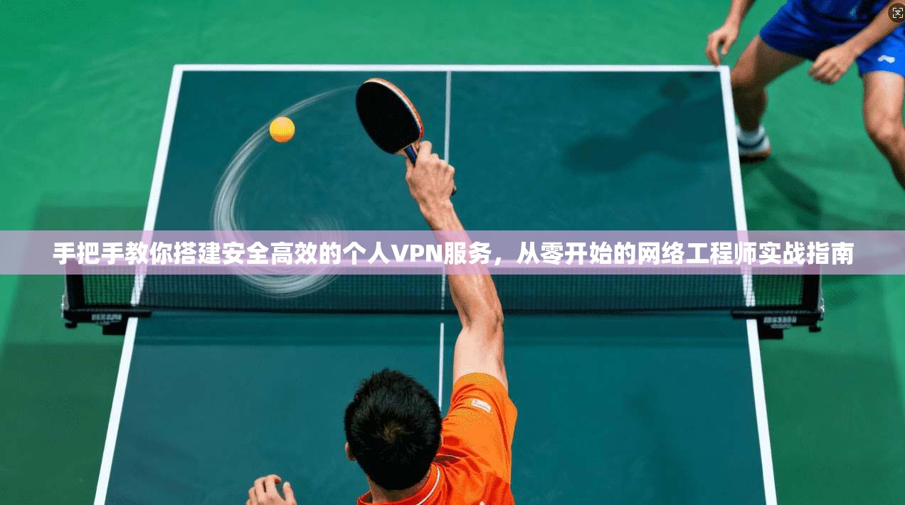 手把手教你搭建安全高效的个人VPN服务,从零开始的网络工程师实战指南