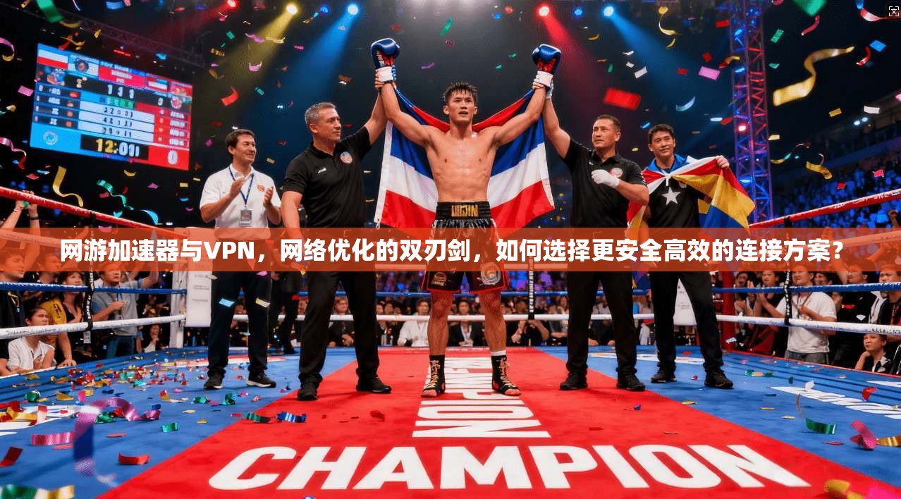 网游加速器与VPN，网络优化的双刃剑，如何选择更安全高效的连接方案？