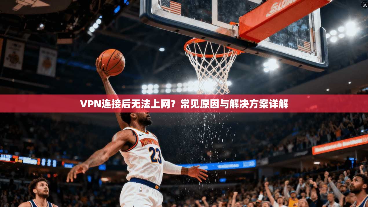VPN连接后无法上网?常见原因与解决方案详解