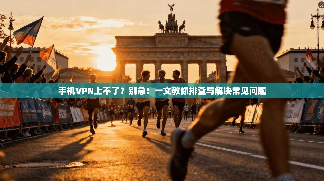 手机VPN上不了?别急!一文教你排查与解决常见问题