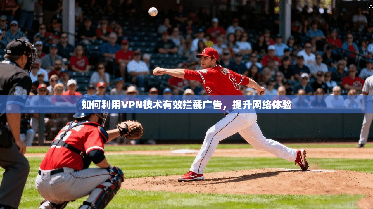 如何利用VPN技术有效拦截广告，提升网络体验