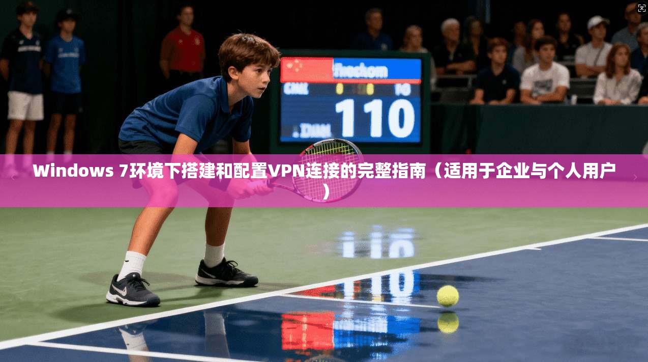 Windows 7环境下搭建和配置VPN连接的完整指南（适用于企业与个人用户）