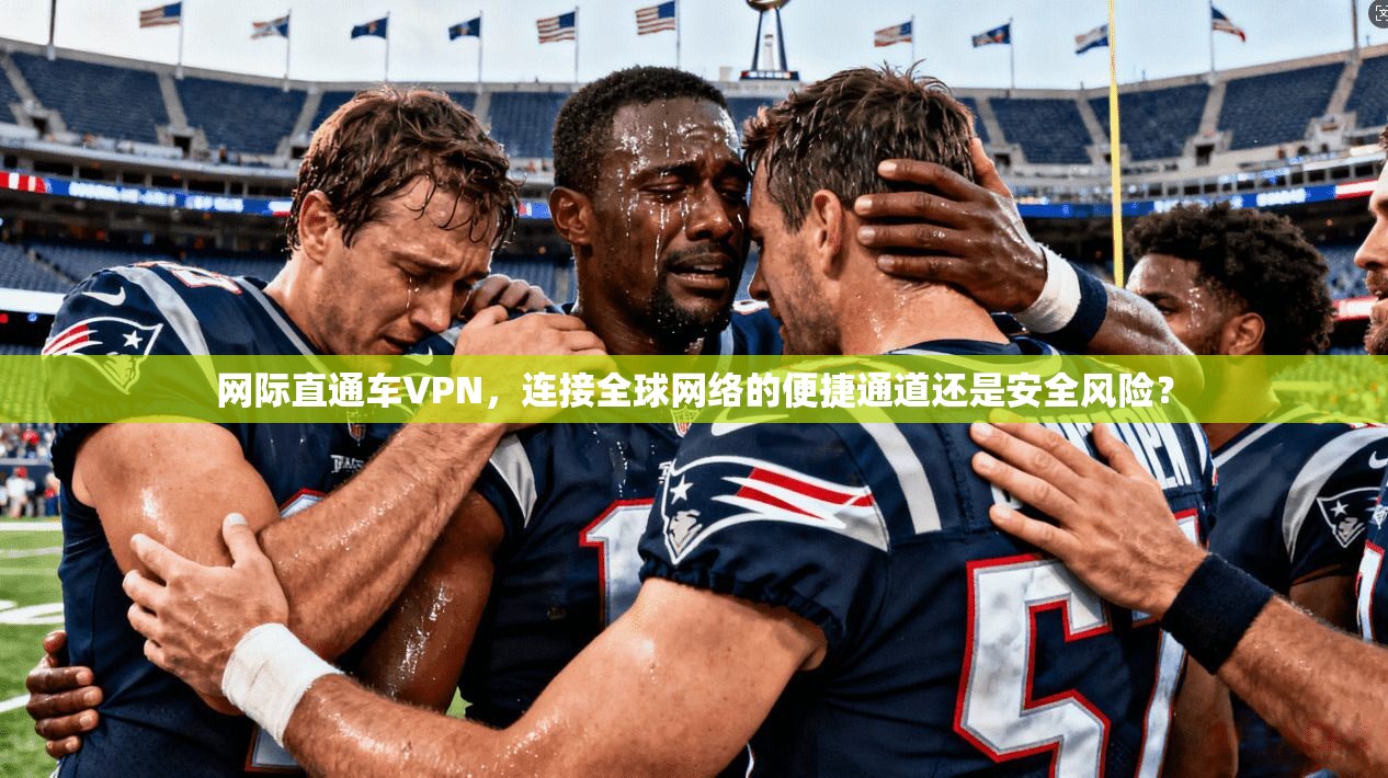 网际直通车VPN,连接全球网络的便捷通道还是安全风险?