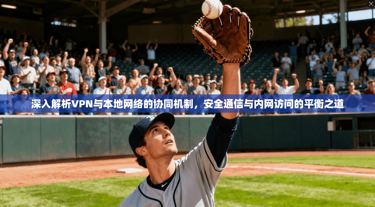 深入解析VPN与本地网络的协同机制,安全通信与内网访问的平衡之道