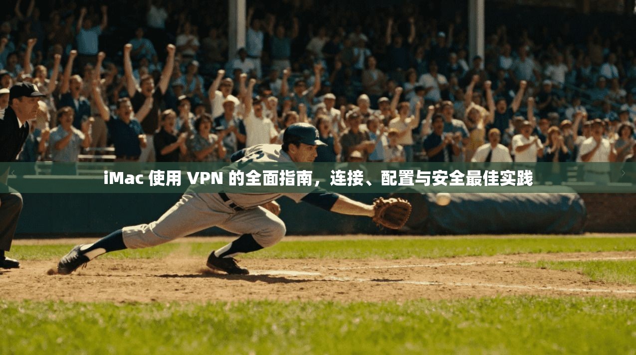 iMac 使用 VPN 的全面指南，连接、配置与安全最佳实践