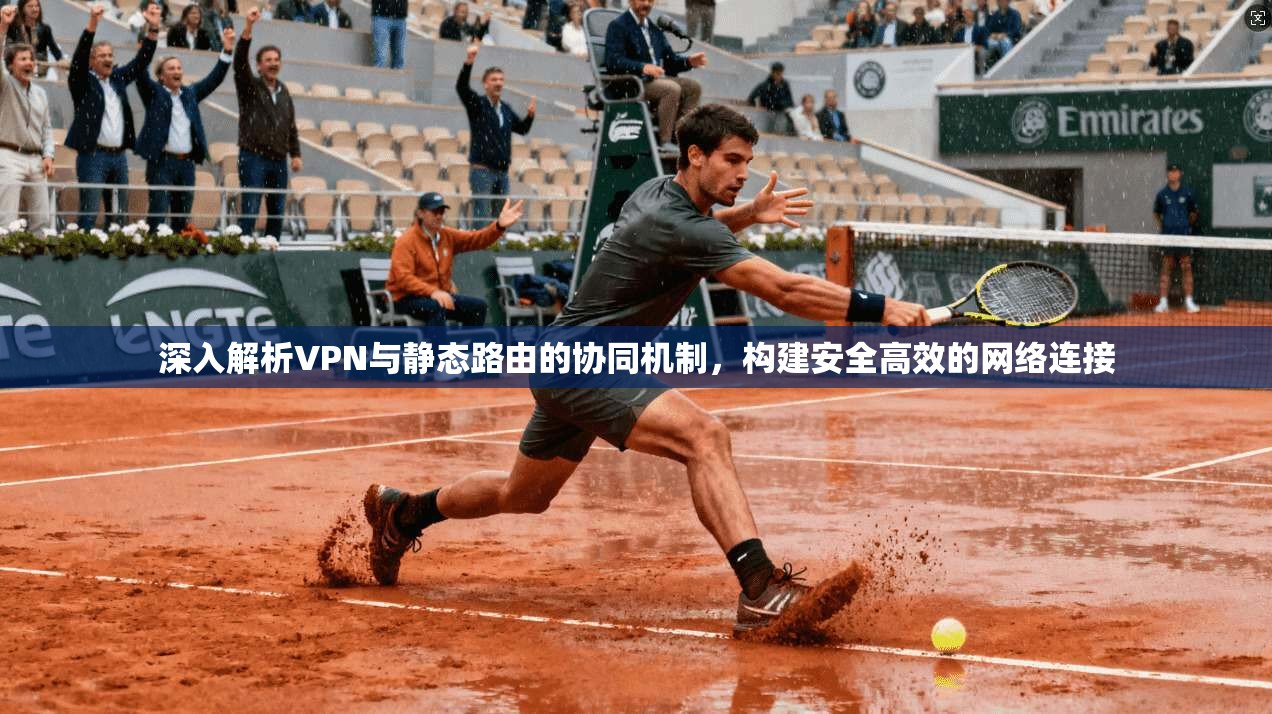 深入解析VPN与静态路由的协同机制，构建安全高效的网络连接