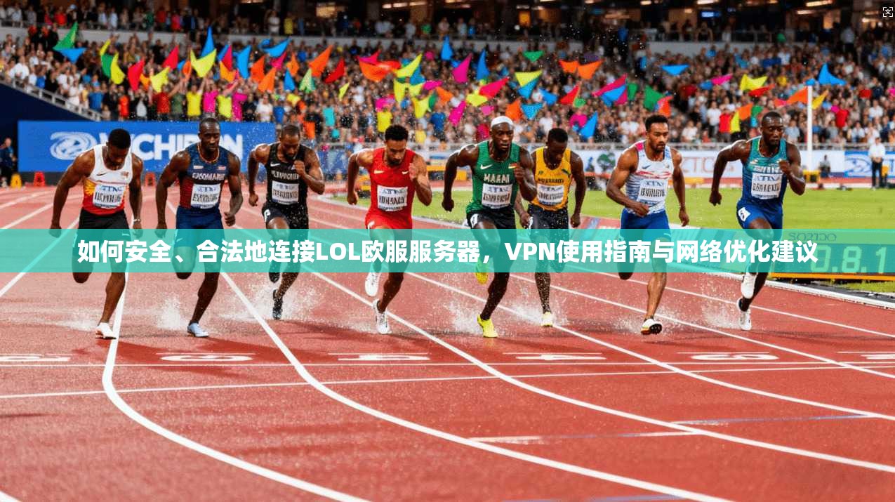 如何安全、合法地连接LOL欧服服务器，VPN使用指南与网络优化建议