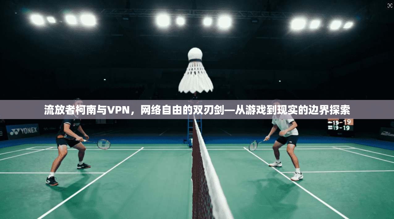 流放者柯南与VPN，网络自由的双刃剑—从游戏到现实的边界探索