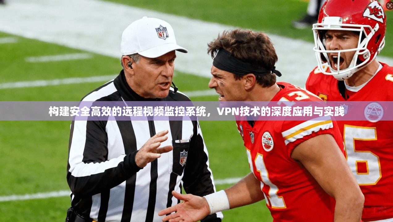 构建安全高效的远程视频监控系统，VPN技术的深度应用与实践
