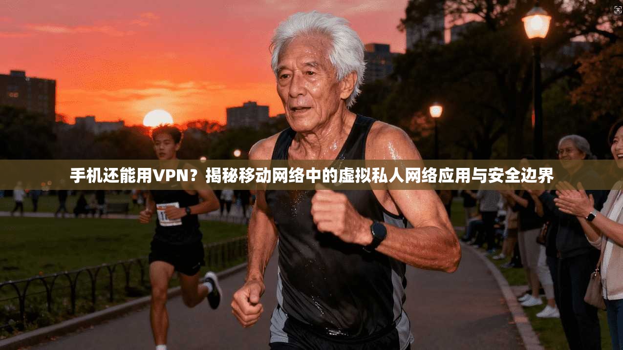 手机还能用VPN？揭秘移动网络中的虚拟私人网络应用与安全边界