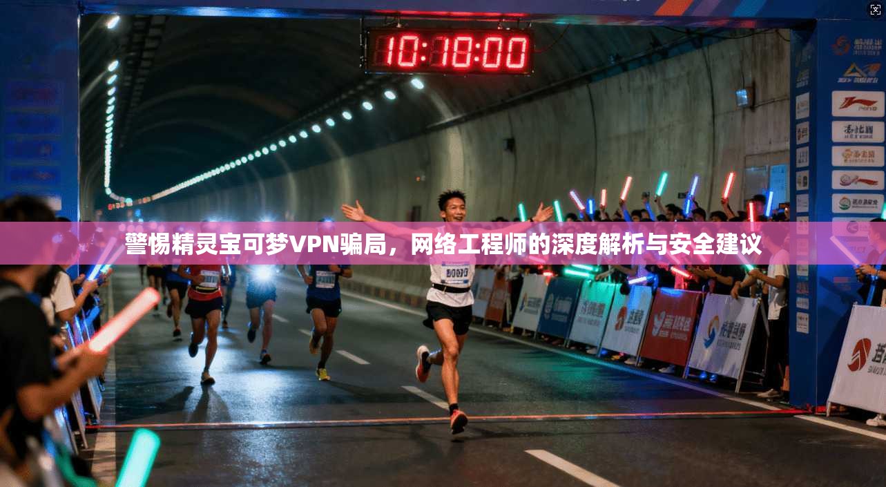 警惕精灵宝可梦VPN骗局，网络工程师的深度解析与安全建议