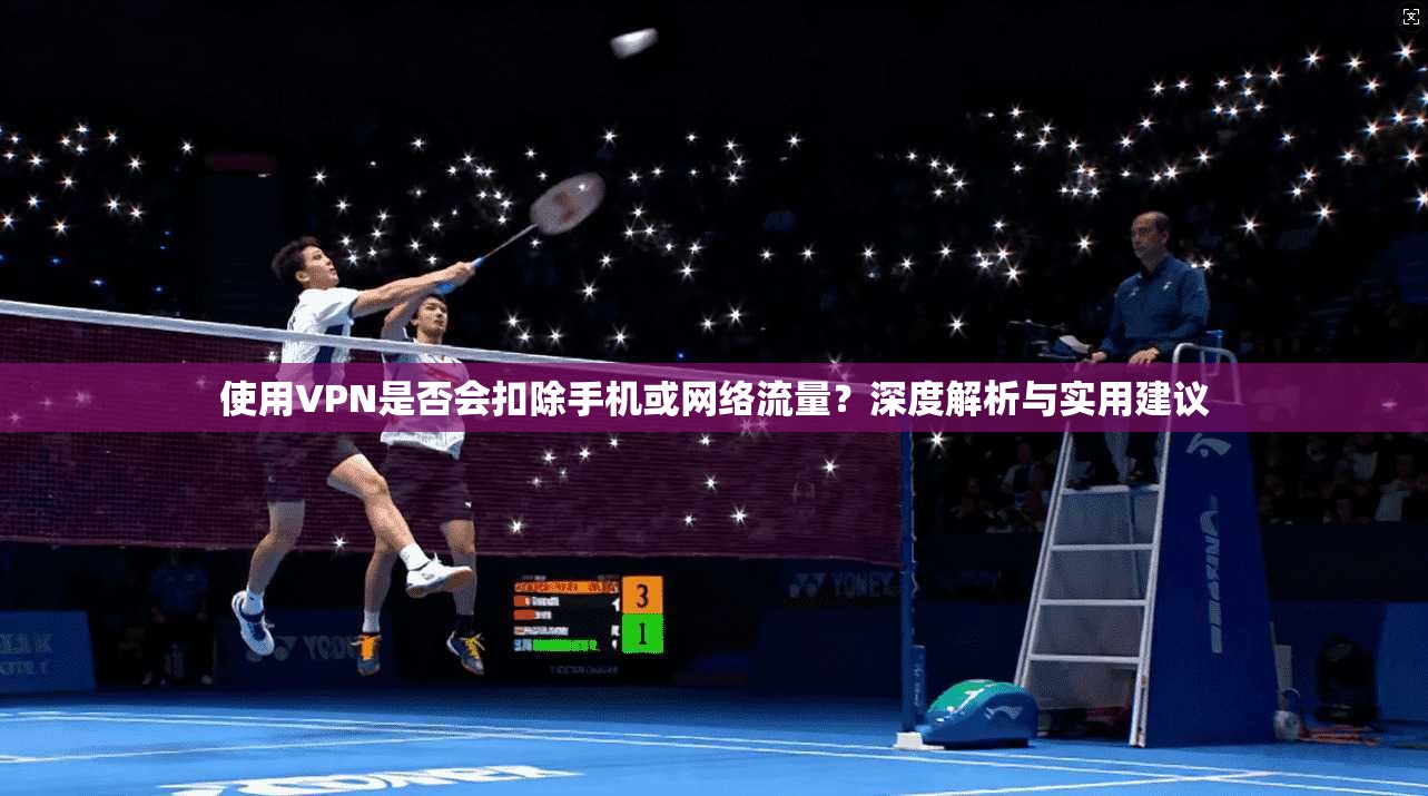 使用VPN是否会扣除手机或网络流量？深度解析与实用建议