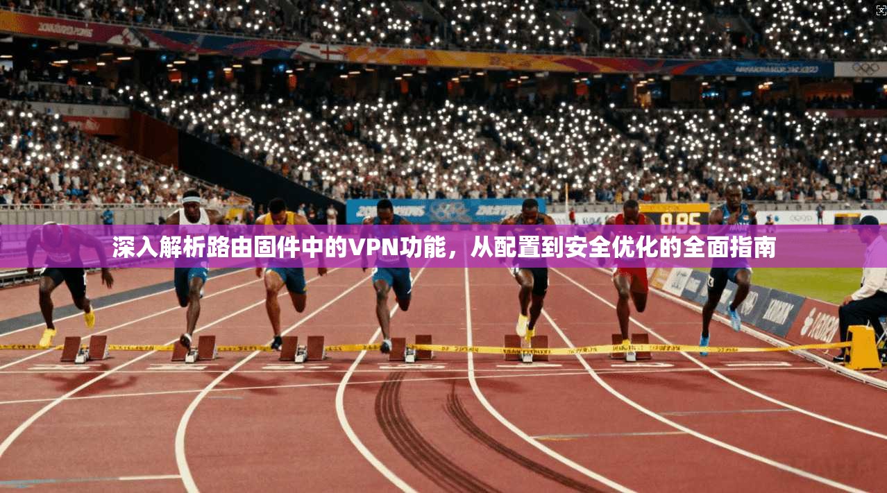 深入解析路由固件中的VPN功能，从配置到安全优化的全面指南