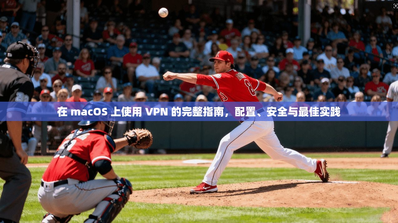 在 macOS 上使用 VPN 的完整指南，配置、安全与最佳实践