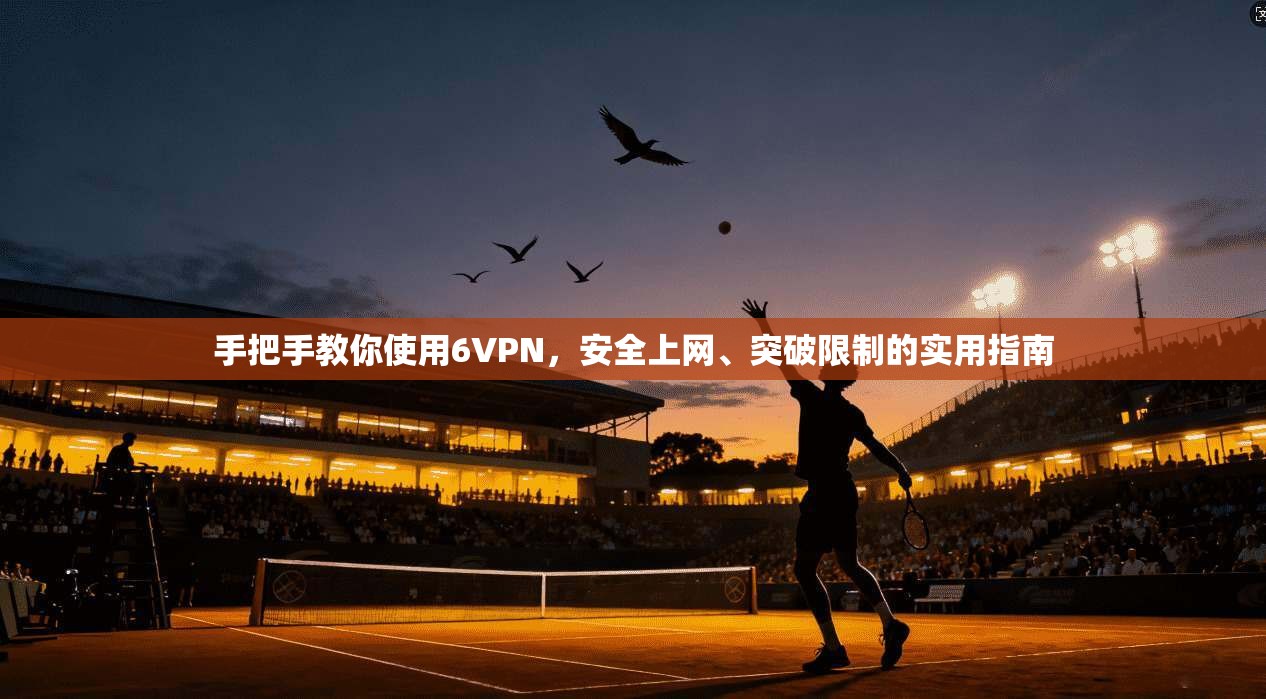 手把手教你使用6VPN，安全上网、突破限制的实用指南