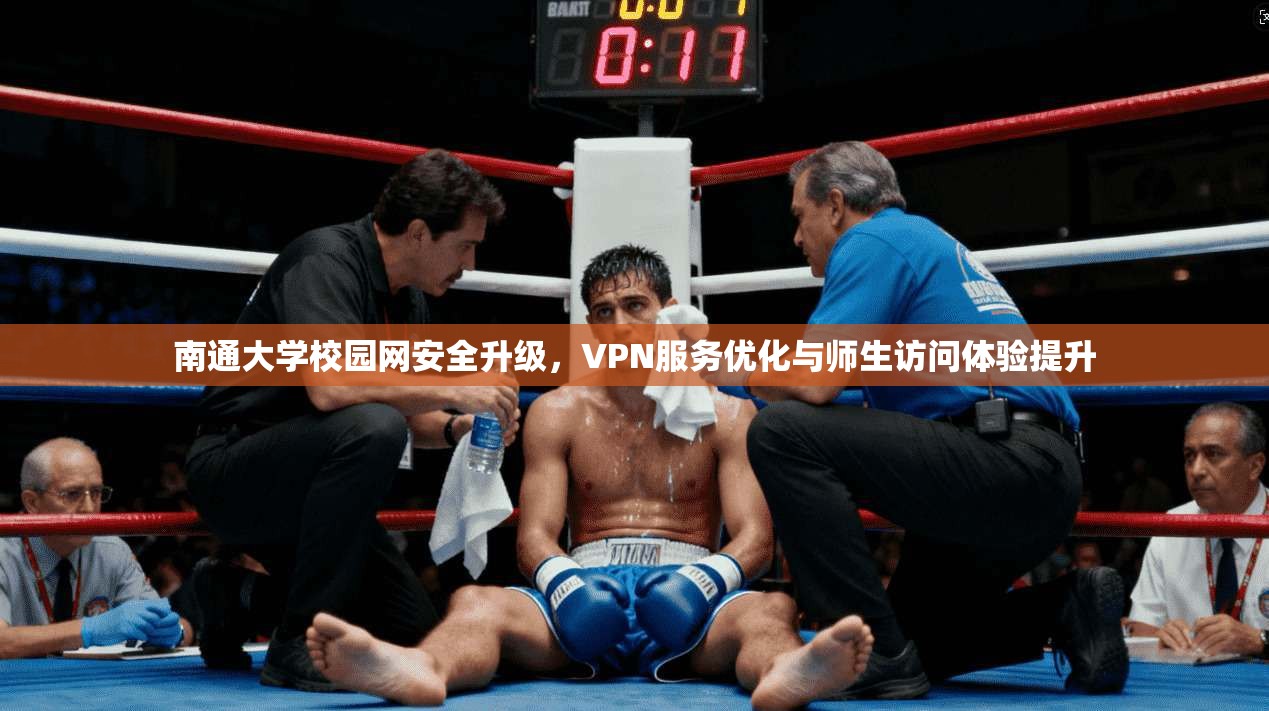 南通大学校园网安全升级,VPN服务优化与师生访问体验提升