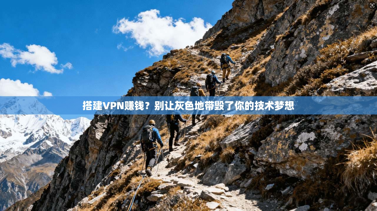 搭建VPN赚钱？别让灰色地带毁了你的技术梦想
