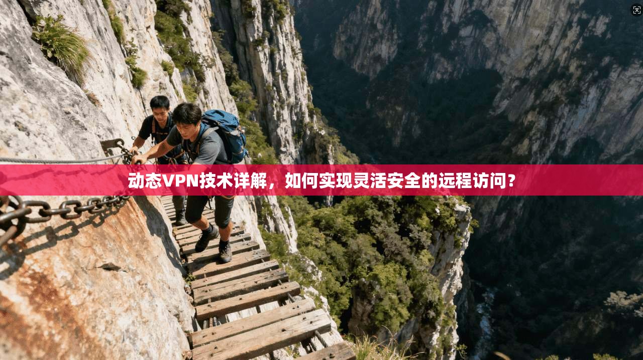 动态VPN技术详解，如何实现灵活安全的远程访问？