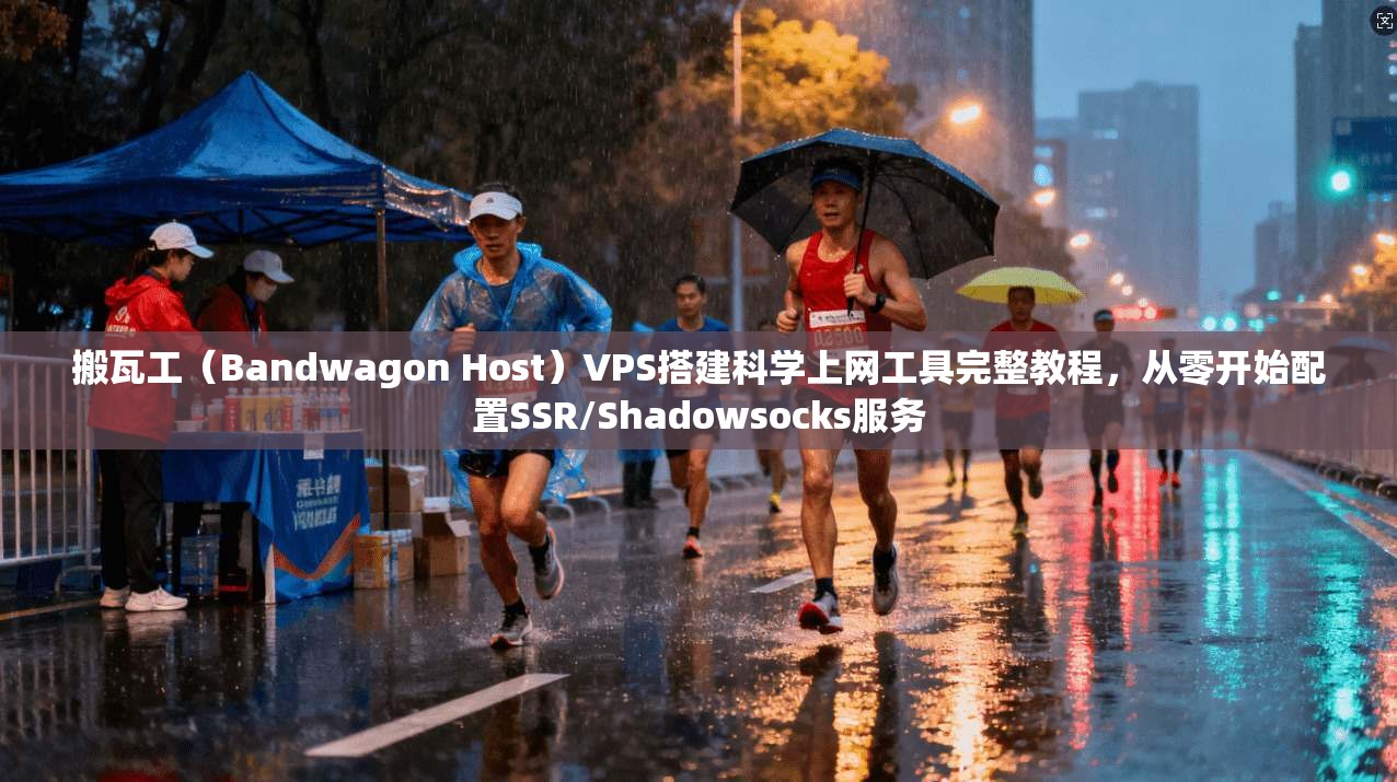 搬瓦工（Bandwagon Host）VPS搭建科学上网工具完整教程，从零开始配置SSR/Shadowsocks服务