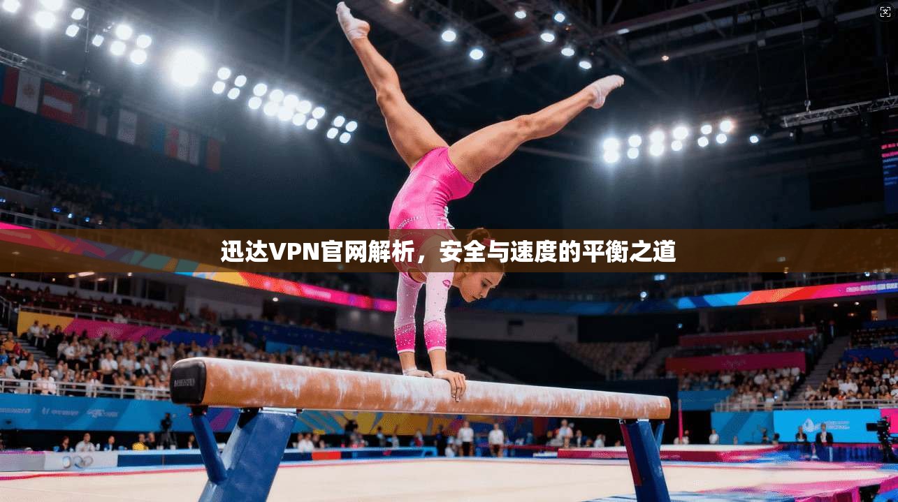迅达VPN官网解析，安全与速度的平衡之道