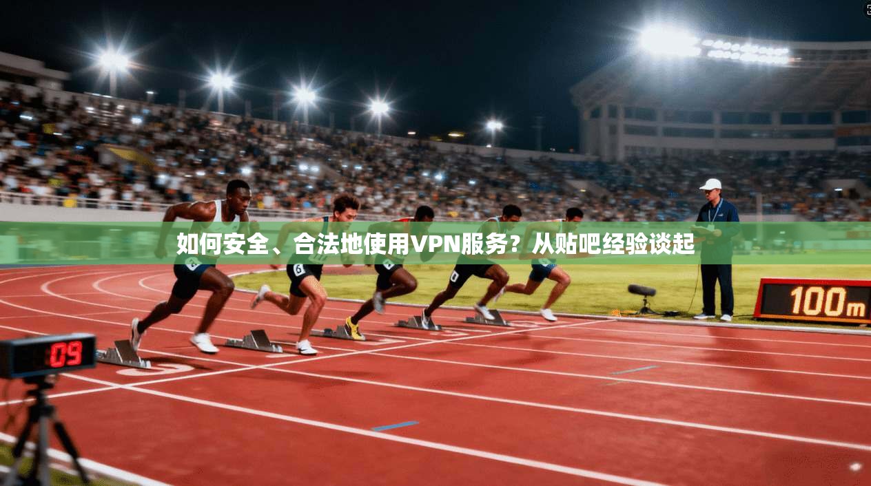 如何安全、合法地使用VPN服务？从贴吧经验谈起